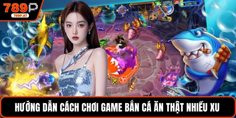 Hướng dẫn cách chơi game Bắn Cá ăn thật nhiều xu 
