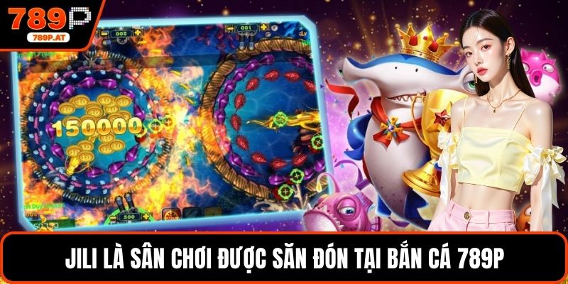 Jili là sân chơi được săn đón tại bắn cá 789P