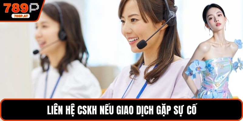Liên hệ CSKH nếu giao dịch gặp sự cố