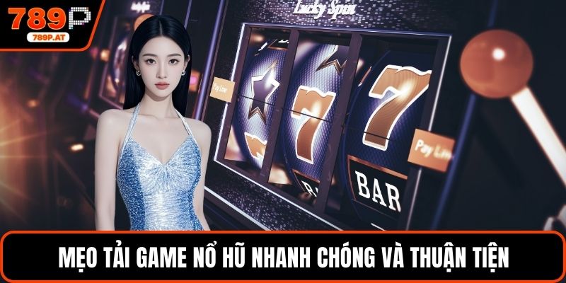 Mẹo tải game nổ hũ nhanh chóng và thuận tiện