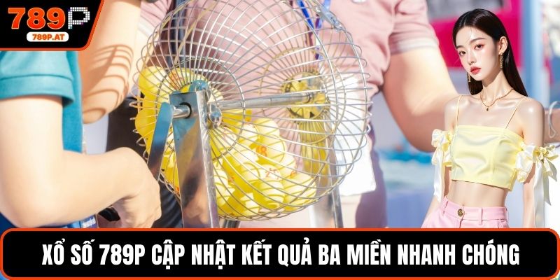 Xổ số 789P cập nhật kết quả ba miền nhanh chóng